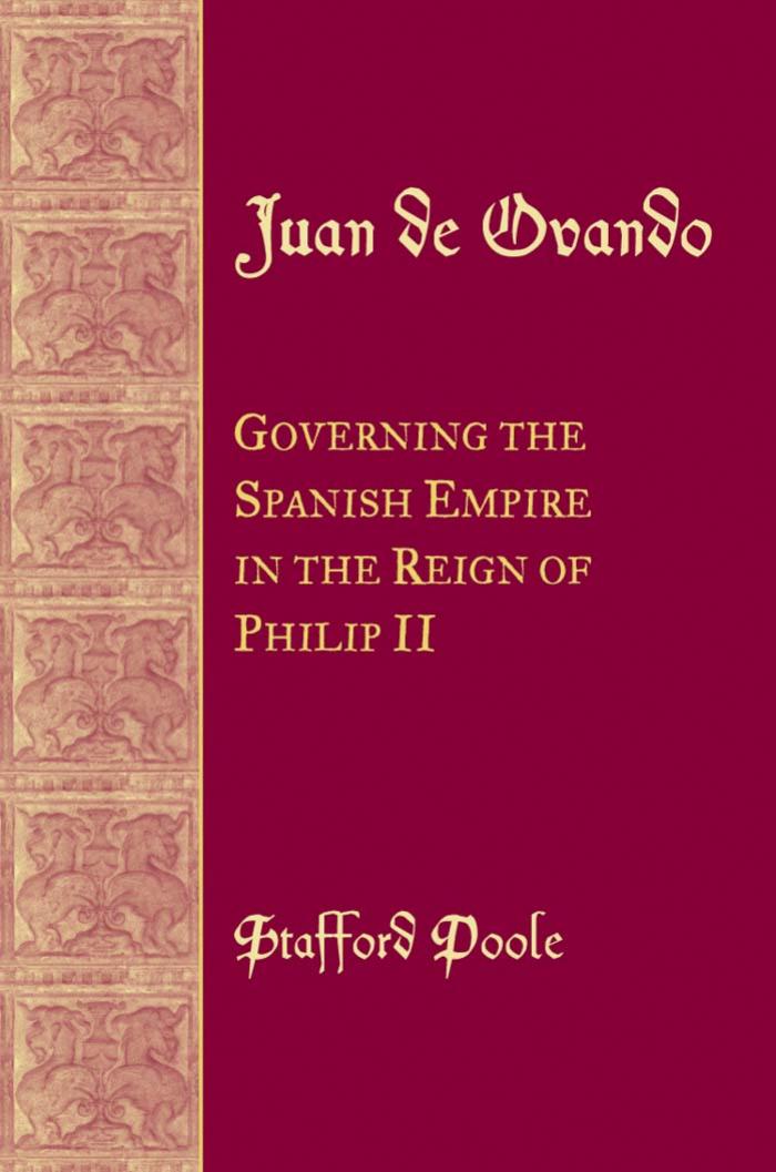 Juan De Ovando: Governing the Spanish Empire in the Reign of Philip II by Stafford Poole