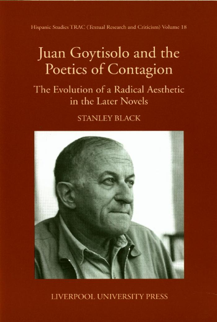 Juan Goytisolo and the Poetics of Contagion: The Evolution of a Radical Aesthetic in the Later Novels (Hispanic Studies TRAC) by Stanley Black