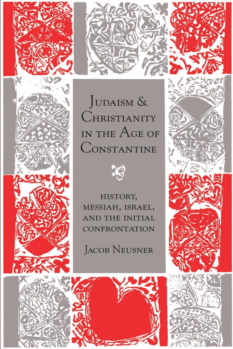 Judaism and Christianity in the Age of Constantine: History, Messiah, Israel, and the Initial Confrontation (Chicago Studies in the History of Judaism) by Jacob Neusner