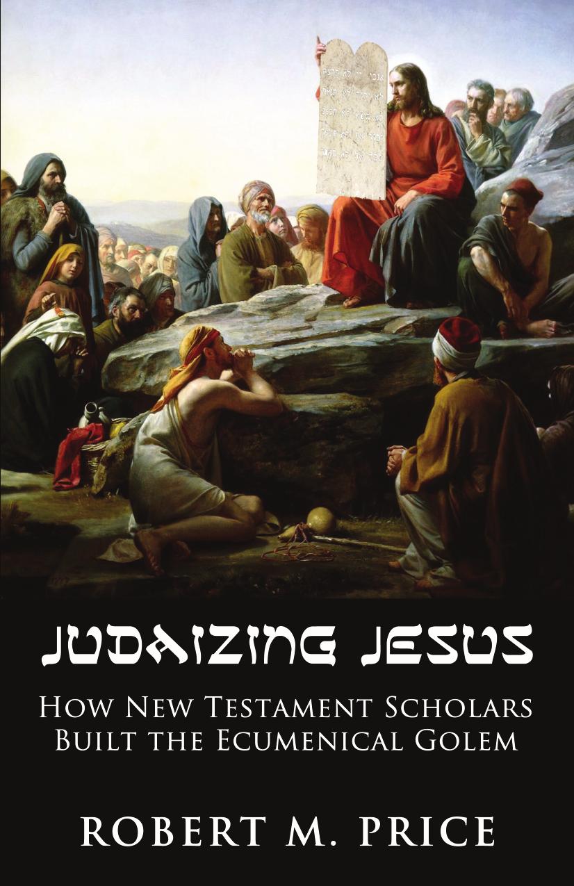 Judaizing Jesus: How New Testament Scholars Created the Ecumenical Golem by Robert M. Price