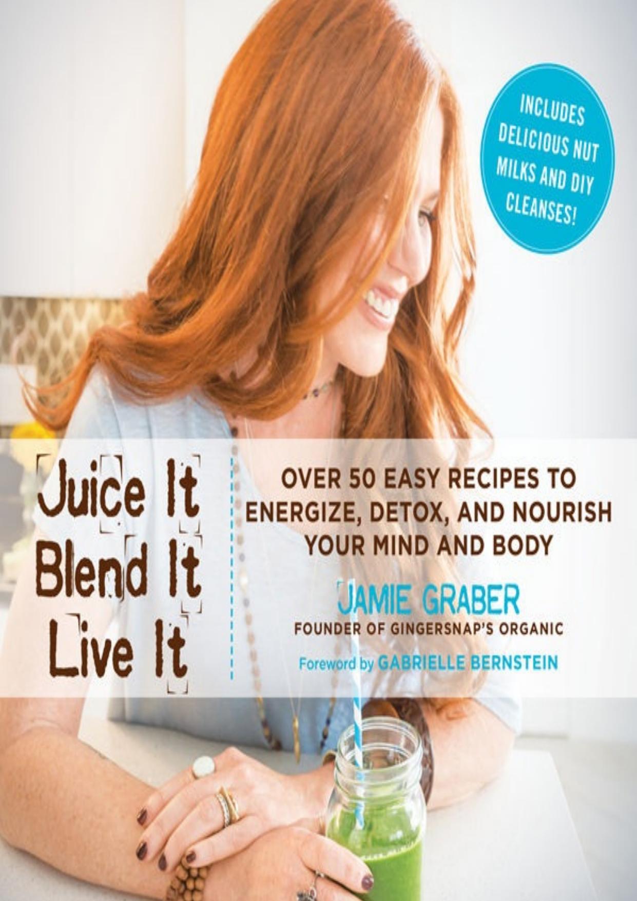 Juice it, blend it, live it : over 50 easy recipes to energize, detox, and nourish your mind and body by Jamie Graber Gabrielle Bernstein