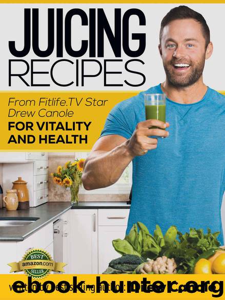 Juicing Recipes from Fitlife.TV Star Drew Canole for Vitality and Health by Drew Canole