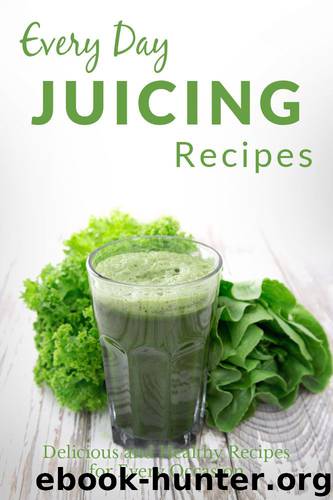Juicing Recipes: The Complete Guide to Breakfast, Lunch, Dinner, and More (Every Day Recipes) by Ranae Richoux
