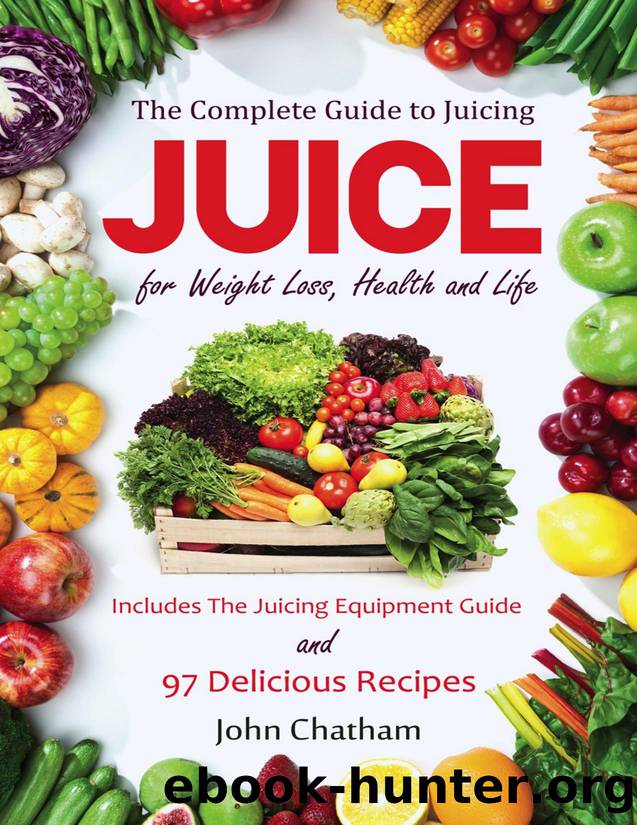 Juicing: The Complete Guide to Juicing for Weight Loss, Health and Life - Includes the Juicing Equipment Guide and 97 Delicious Recipes - PDFDrive.com by John Chatham