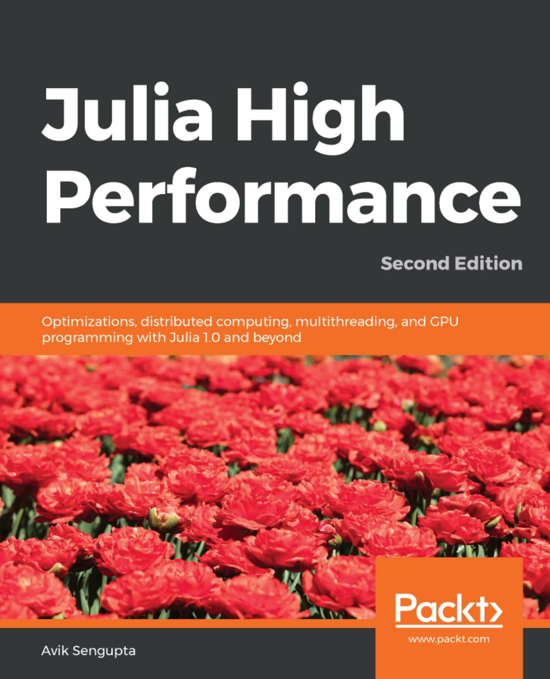 Julia high performance : optimizations, distributed computing, multithreading, and GPU programming with Julia 1.0 and beyond by Avik Sengupta; Alan Edelman