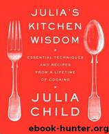 Julia's Kitchen Wisdom: Essential Techniques and Recipes From a Lifetime in Cooking by Child Julia