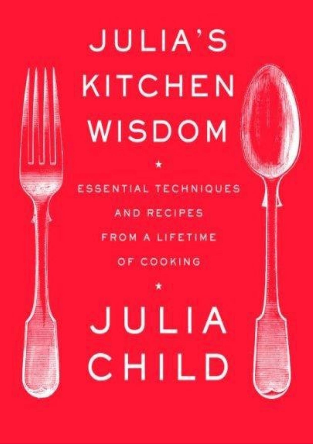 Julia's Kitchen Wisdom: Essential Techniques and Recipes from a Lifetime of Cooking by Julia Child