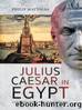 Julius Caesar in Egypt: Cleopatra and the War in Alexandria by Philip Matyszak