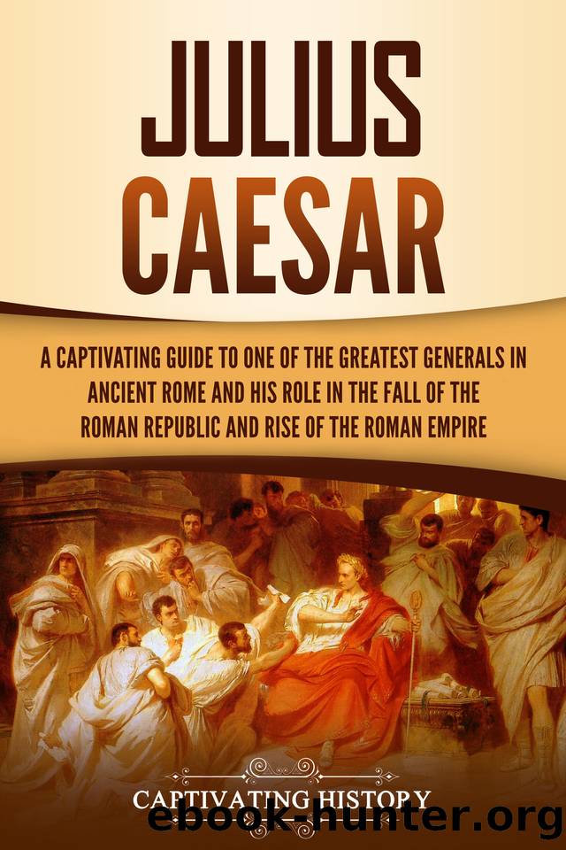 Julius Caesar: A Captivating Guide to One of the Greatest Generals in Ancient Rome and His Role in the Fall of the Roman Republic and Rise of the Roman Empire (The Ancient Romans) by History Captivating
