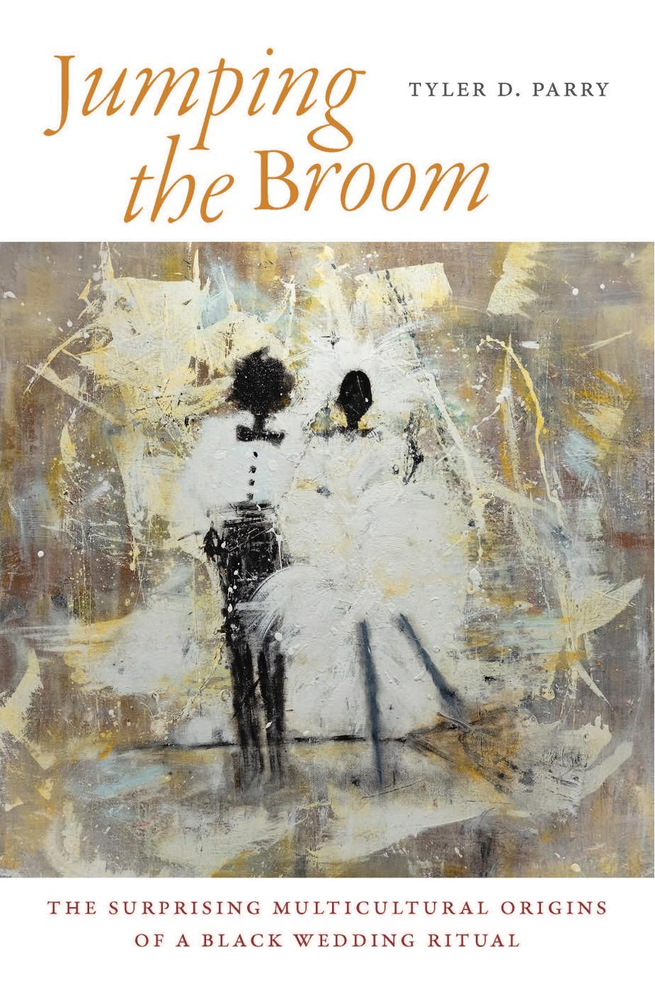 Jumping the Broom: The Surprising Multicultural Origins of a Black Wedding Ritual by Tyler D. Parry