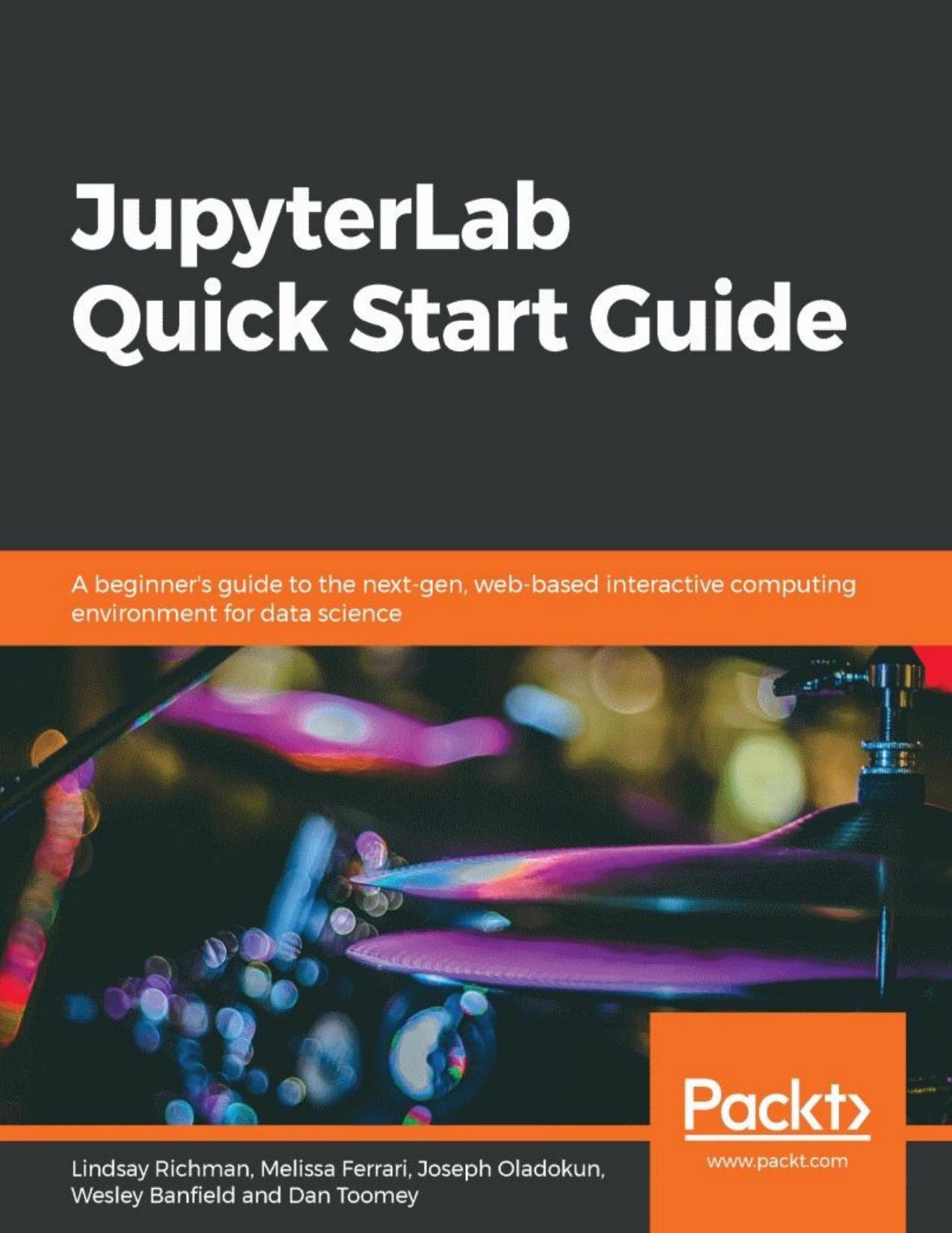 JupyterLab Quick Start Guide: A beginner's guide to the next-gen, web-based interactive computing environment for data science by Lindsay Richman Melissa Ferrari Joseph Oladokun Wesley Banfield Dan Toomey