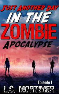 Just Another Day in the Zombie Apocalypse (Episode 1) by Mortimer L.C