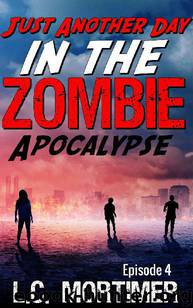 Just Another Day in the Zombie Apocalypse (Episode 4) by Mortimer L.C