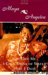 Just Give Me a Cool Drink of Water 'Fore I Diiie: Poems by Maya Angelou