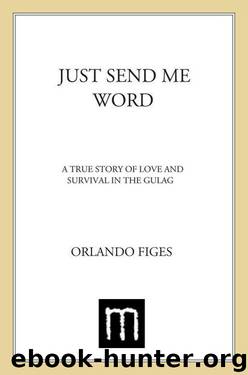 Just Send Me Word: A True Story of Love and Survival in the Gulag by Figes Orlando