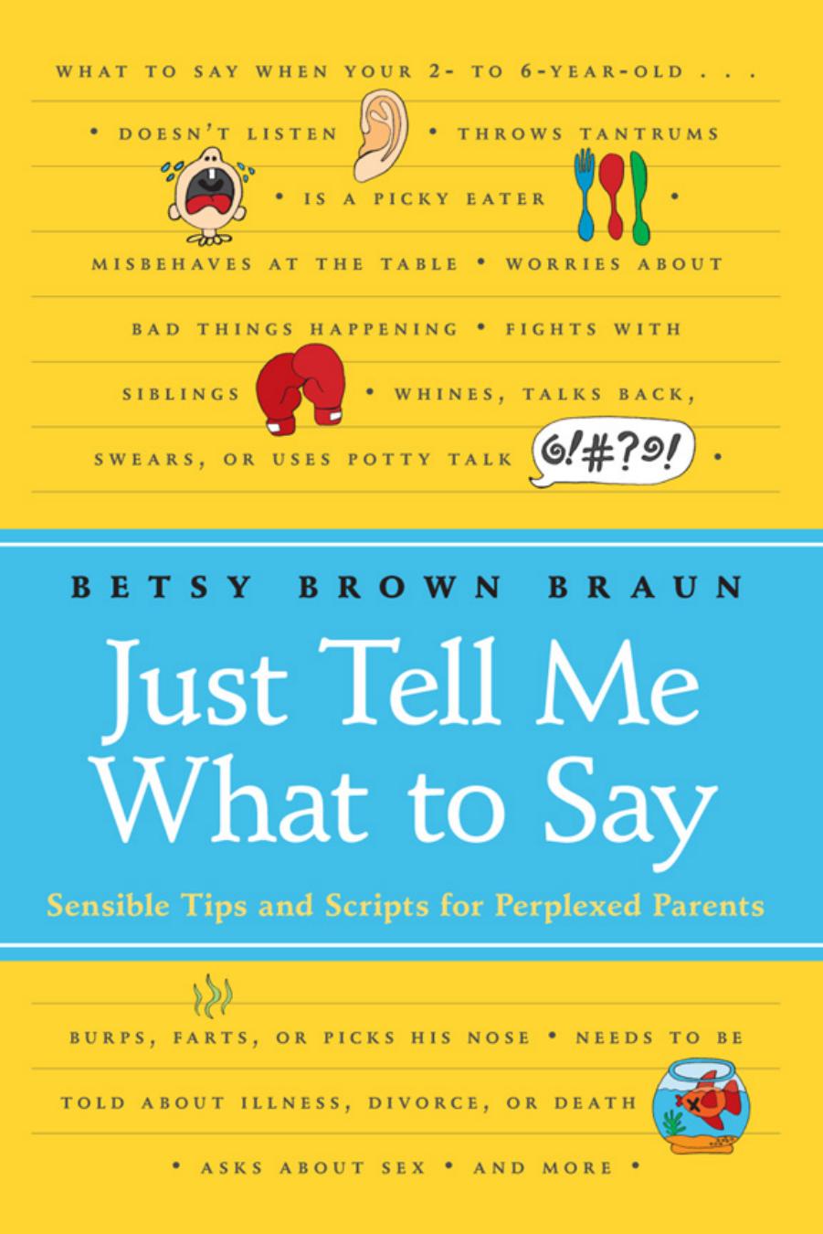 Just Tell Me What to Say: Sensible Tips and Scripts for Perplexed Parents by Betsy Brown Braun