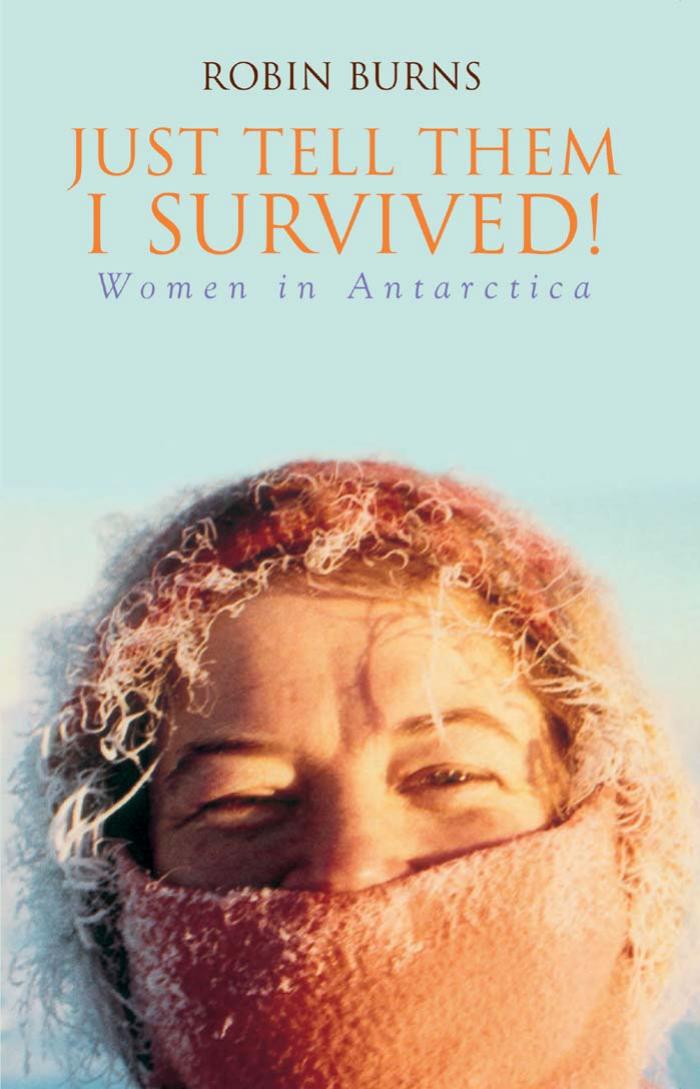 Just Tell Them I Survived!: Women in Antarctica by Dr Robin Burns