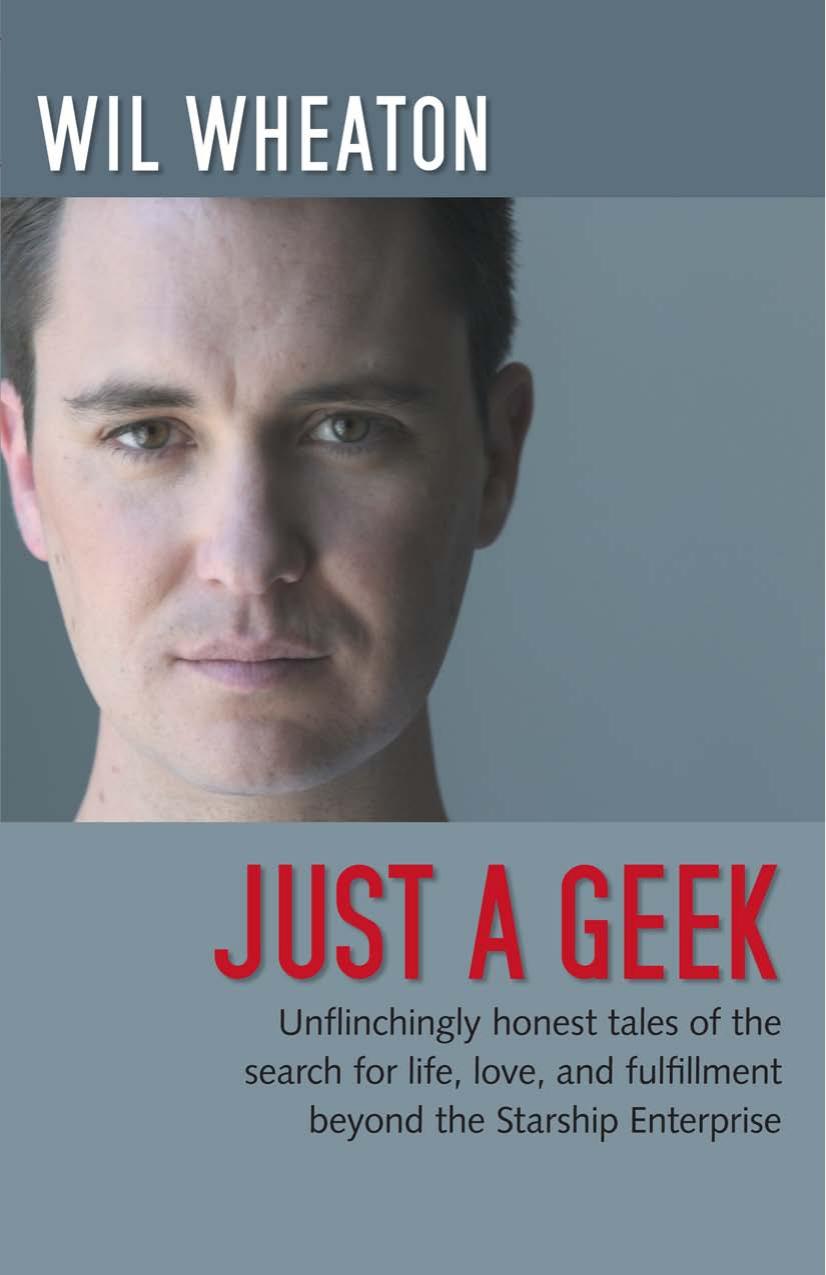 Just a Geek: Unflinchingly honest tales of the search for life, love, and fulfillment beyond the Starship Enterprise by Wil Wheaton