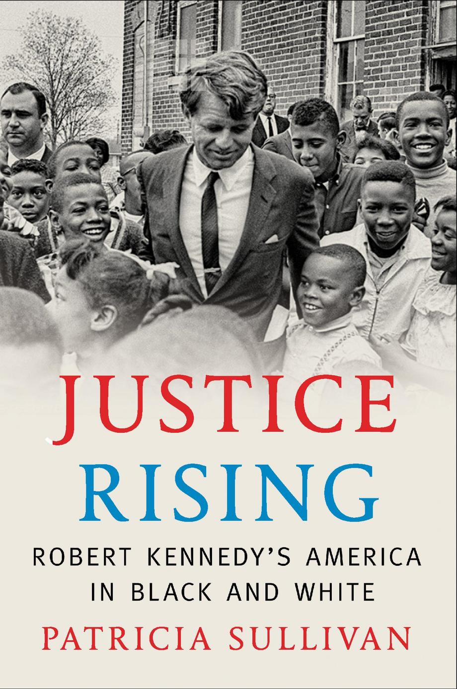 Justice Rising: Robert Kennedyâs America in Black and White by Patricia Sullivan