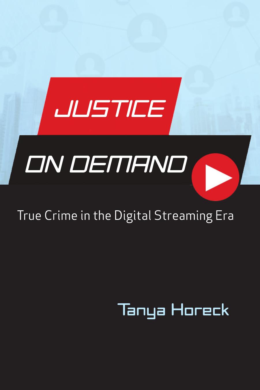 Justice on Demand: True Crime in the Digital Streaming Era by Tanya Horeck