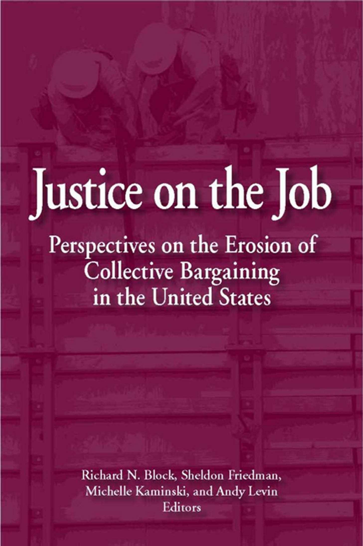 Justice on the Job: Perspectives on the Erosion of Collective Bargaining in the U. S. by Block R. N. Friedman S. Kaminski M