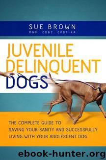 Juvenile Delinquent Dogs: The Complete Guide to Saving Your Sanity and Successfully Living With Your Adolescent Dog by Sue Brown