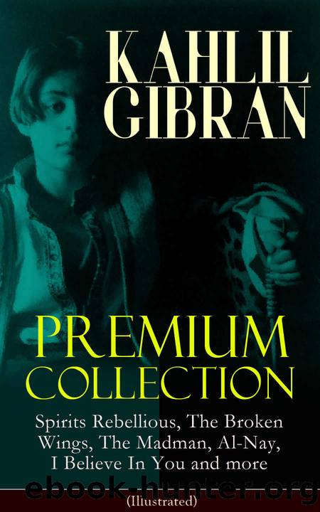 KAHLIL GIBRAN Premium Collection: Spirits Rebellious, The Broken Wings, The Madman, Al-Nay, I Believe In You and more (Illustrated): Inspirational Books, ... Essays & Paintings of Khalil Gibran by Kahlil Gibran