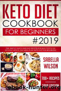 KETO DIET COOKBOOK For BEGINNERS #2019: 700+ Simple, Quick and Easy Recipes for Busy People on Keto Diet with 21-Day Meal Plan (Keto Diet for Beginners) (Keto Diet Recipes) by Sabella Wilson