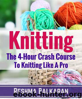 KNITTING: The 4-Hour Crash Course To Knitting Like A Pro - Including Detailed Photos (Knitting, Crochet, Patterns, Sewing, Embroidery For Beginners) by Reshma Balkaran