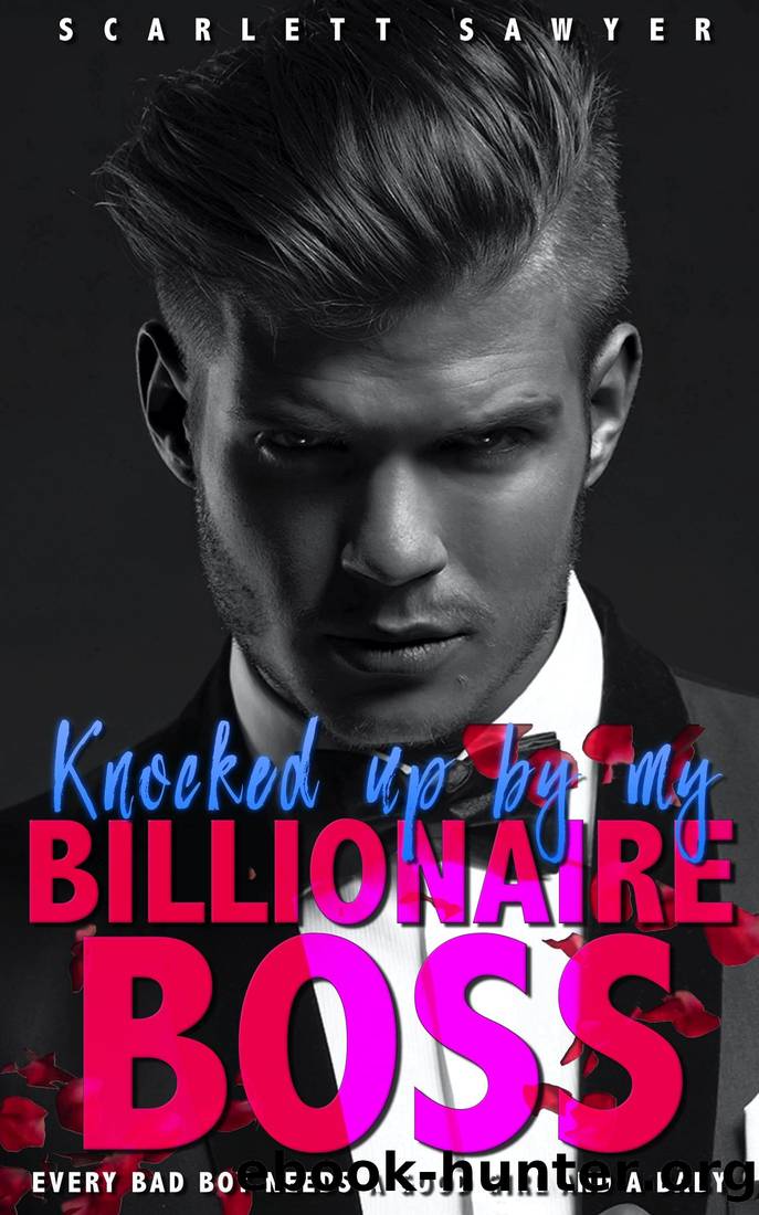 KNOCKED UP BY MY BILLIONAIRE BOSS: A Billionaire Bully Romance by Scarlett Sawyer