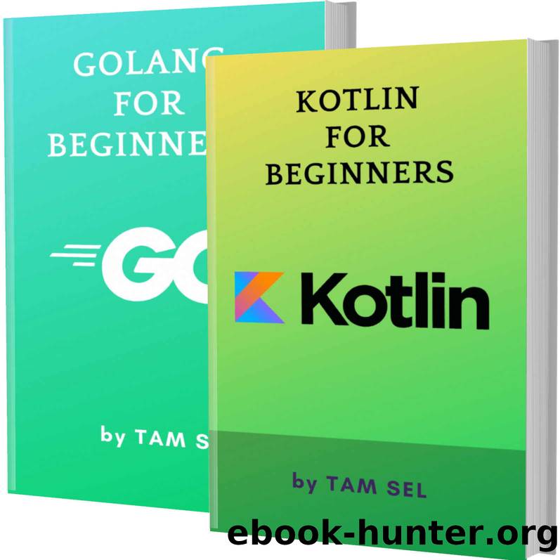 KOTLIN AND GOLANG FOR BEGINNERS: 2 BOOKS IN 1 - Learn Coding Fast! KOTLIN Programming Language And GOLANG Crash Course, A QuickStart Guide, Tutorial Book by Program Examples, In Easy Steps! by TAM SEL