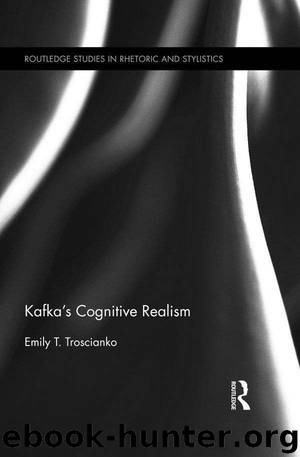 Kafka's Cognitive Realism (Routledge Studies in Rhetoric and Stylistics) by Emily Troscianko