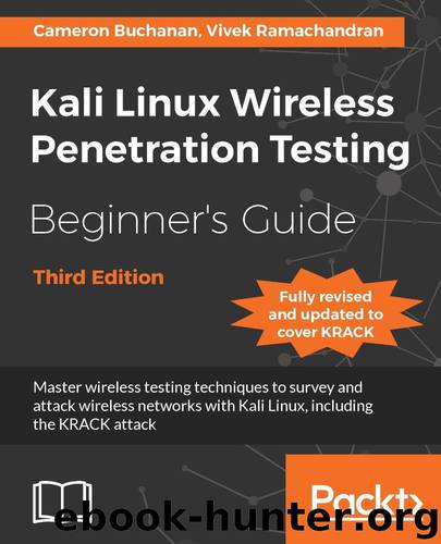 Kali Linux Wireless Penetration Testing Beginner's Guide - Third Edition: Master wireless testing techniques to survey and attack wireless networks with Kali Linux, including the KRACK attack by Cameron Buchanan & Vivek Ramachandran
