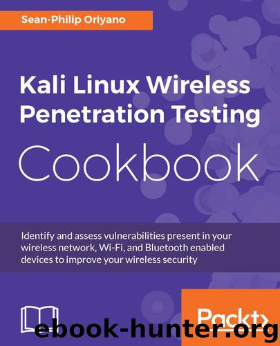 Kali Linux Wireless Penetration Testing Cookbook: Identify and assess vulnerabilities present in your wireless network, Wi-Fi, and Bluetooth enabled devices to improve your wireless security by Sean-Philip Oriyano