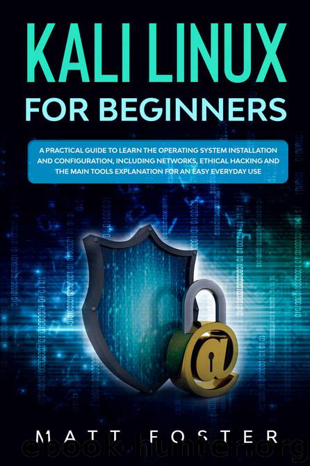 Kali Linux for Beginners: A Practical Guide to Learn the Operating System Installation and configuration, including Networks, Ethical Hacking and the Main Tools Explanation for an Easy Everyday Use by Foster Matt