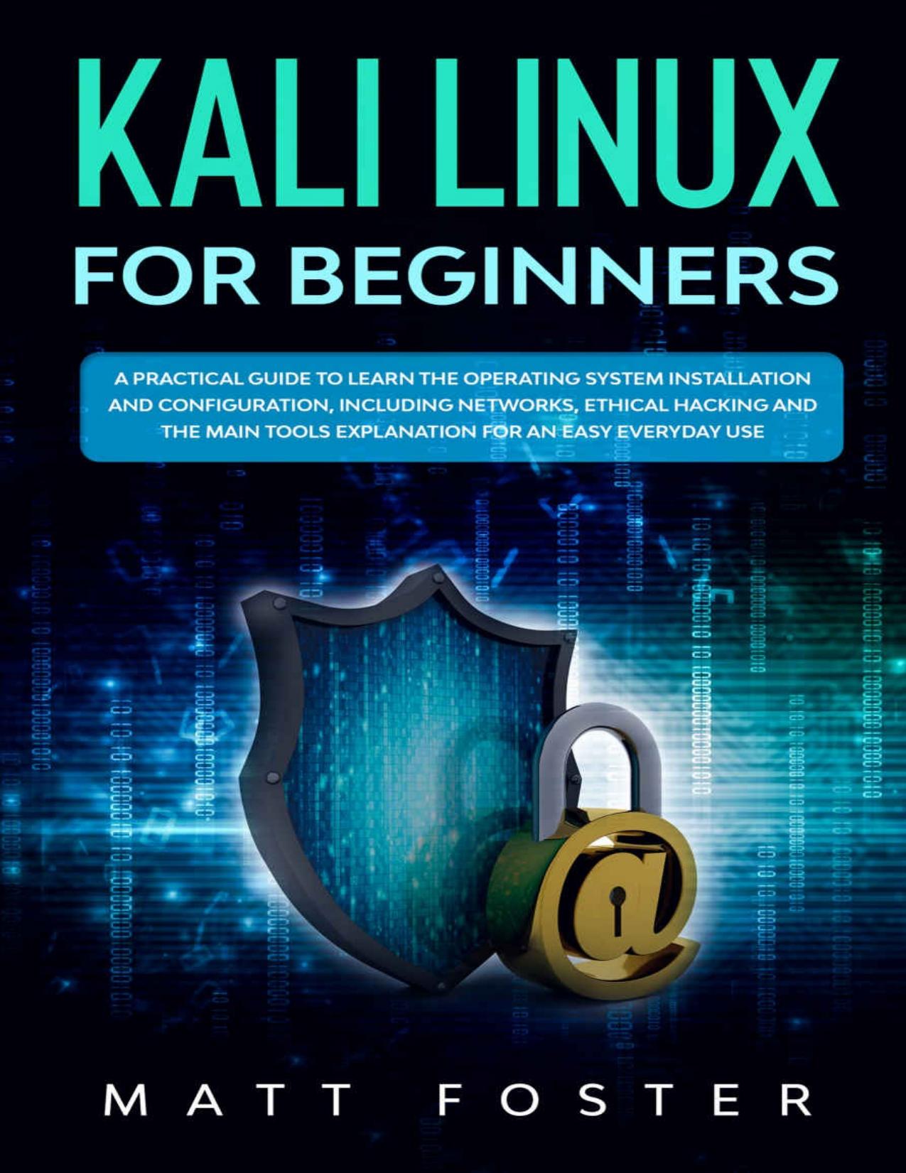 Kali Linux for Beginners: A Practical Guide to Learn the Operating System Installation and configuration, including Networks, Ethical Hacking and the Main Tools Explanation for an Easy Everyday Use by Matt Foster