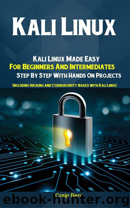 Kali Linux: Kali Linux Made Easy For Beginners And Intermediates Step By Step With Hands On Projects (Including Hacking and Cybersecurity Basics with Kali Linux) by Craig Berg