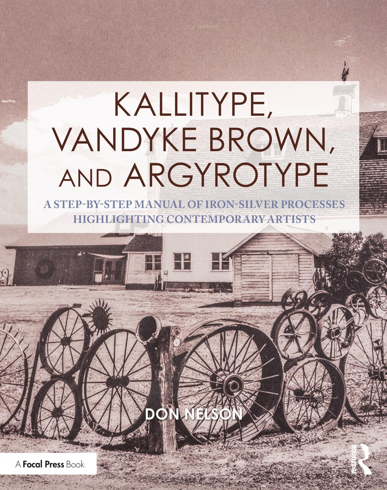 Kallitype, Vandyke Brown, and Argyrotype: A Step-by-Step Manual of Iron-Silver Processes Highlighting Contemporary Artists by Donald Nelson