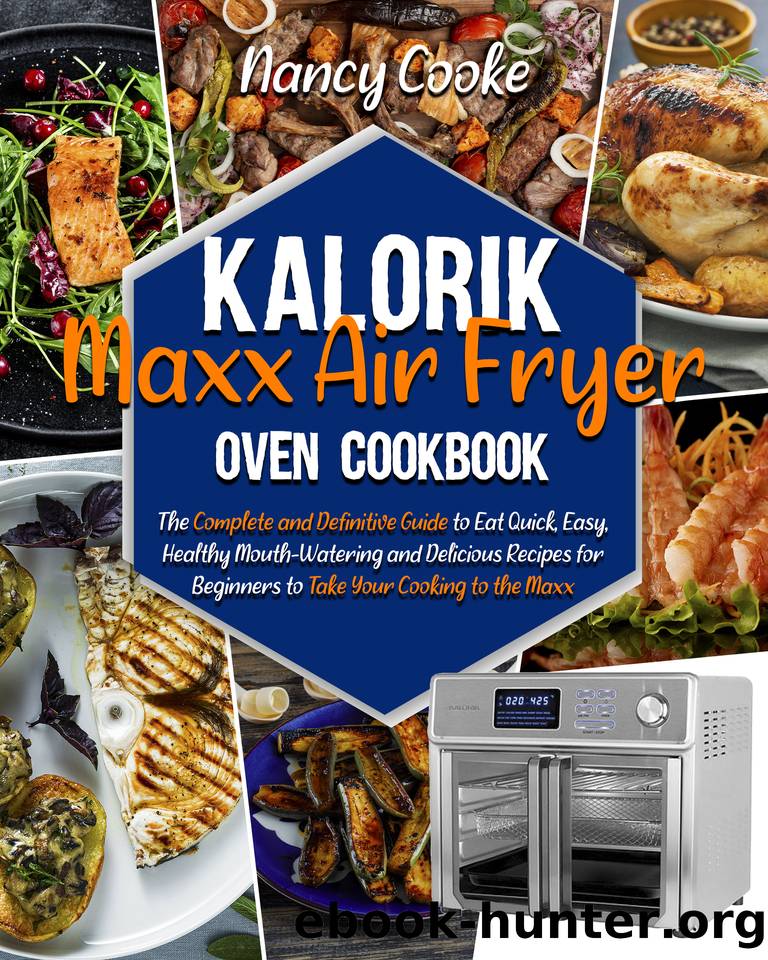 Kalorik Maxx Air Fryer Oven Cookbook: The Complete and Definitive Guide to Eat Quick, Easy, Healthy Mouth-Watering and Delicious Recipes for Beginners to Take Your Cooking to the Maxx by Cooke Nancy