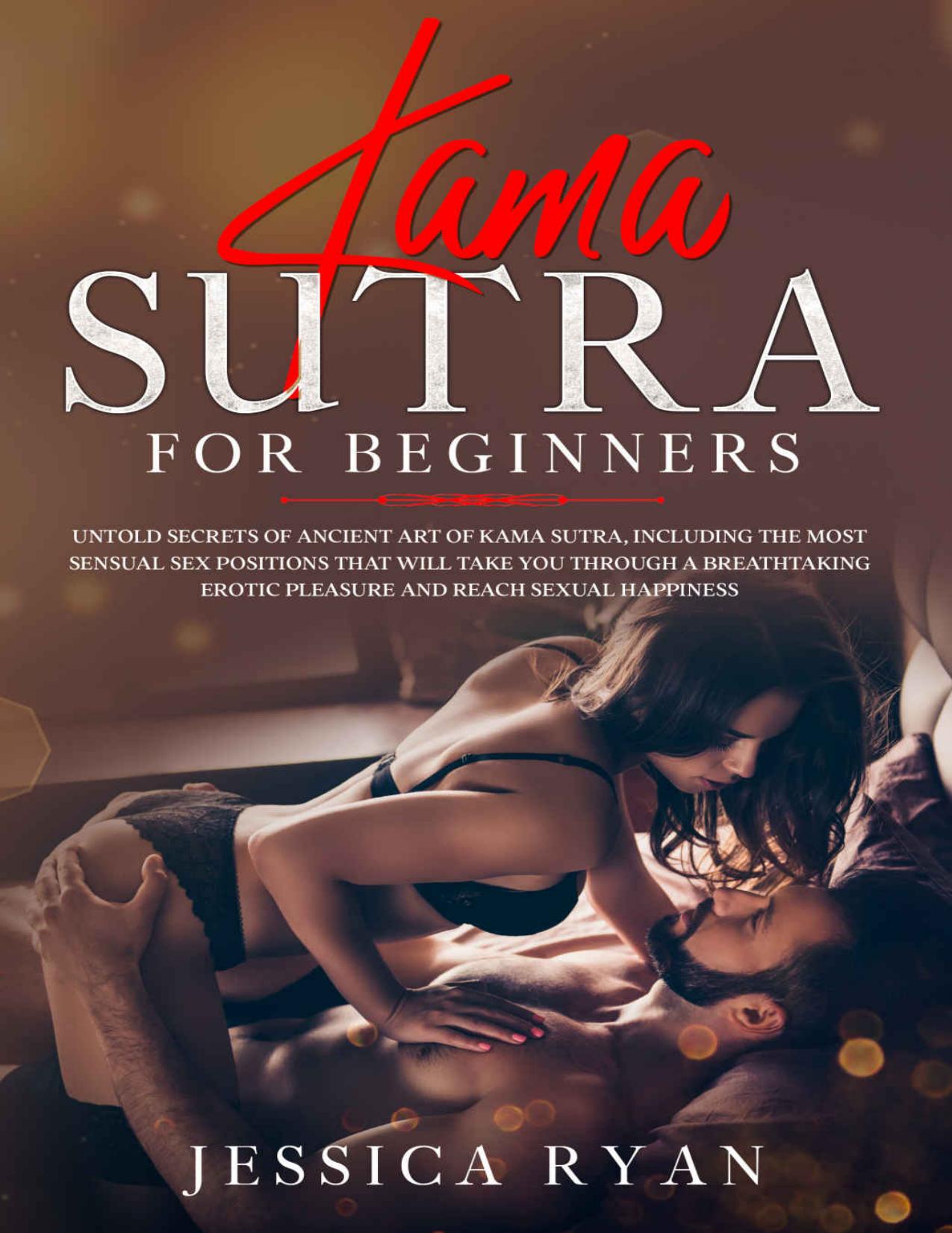 Kama Sutra For Beginners: Untold Secrets of Ancient Art of Kama Sutra, Including the Most Sensual Sex Positions That Will Take You Through a Breathtaking Erotic Pleasure and Reach Sexual Happiness by Jessica Ryan