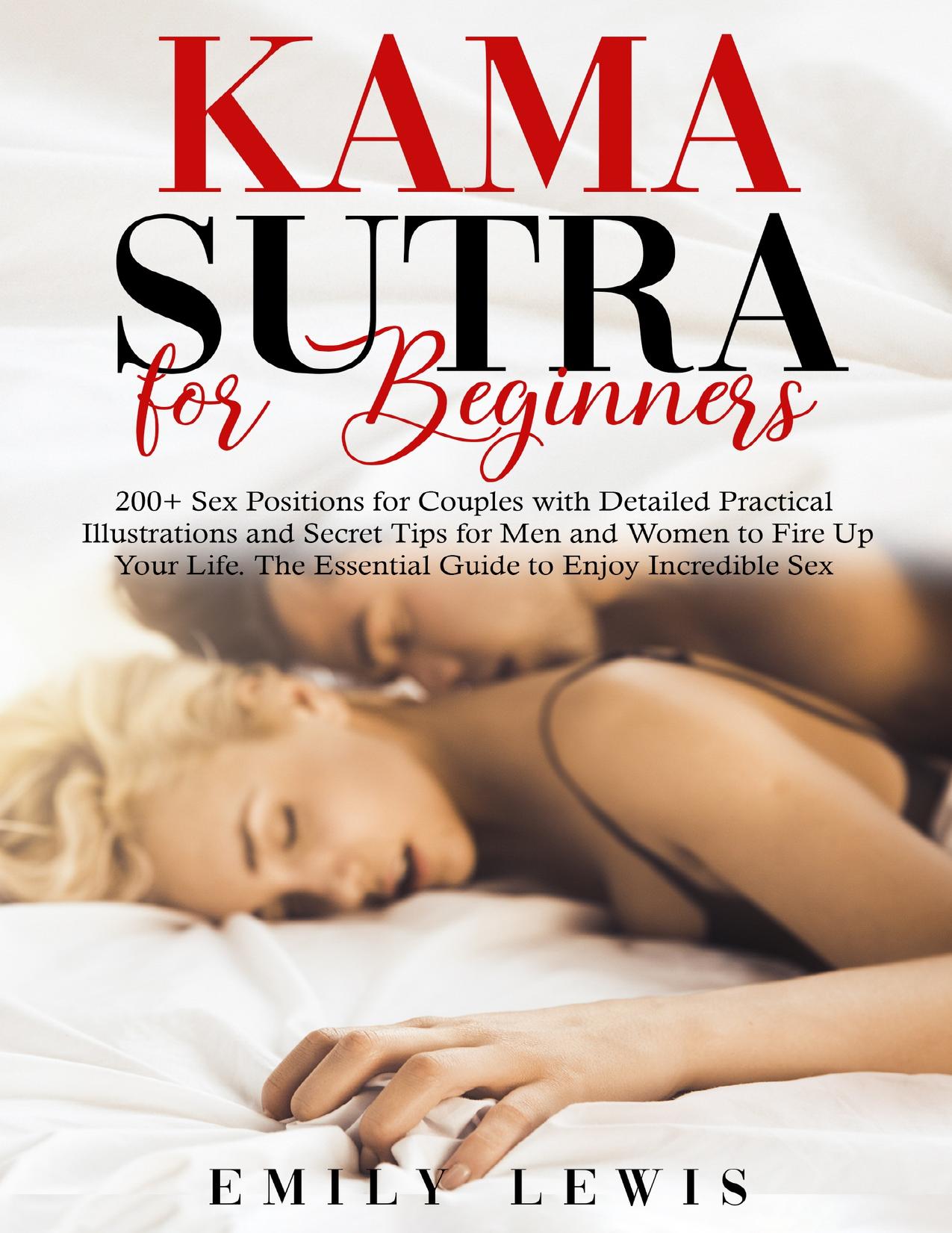 Kama Sutra for Beginners: 200+ Sex Positions for Couples with Detailed Practical Illustrations and Secret Tips for Men and Women to Fire Up Your Life. The Essential Guide to Enjoy Incredible Sex by Lewis Emily