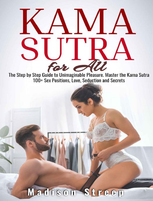 Kama Sutra: The Step by Step Guide to Unimaginable Pleasure. Master the Kama Sutra 100+ Sex Positions, Love, Seduction and Secrets - Illustrated by Streep Madison