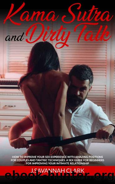 Kama sutra and dirty talk: How to improve your sex experience with amazing positions for couples and tantric techniques. A sex guide for beginners for improving your intimate relationship by J. Savannah Clark