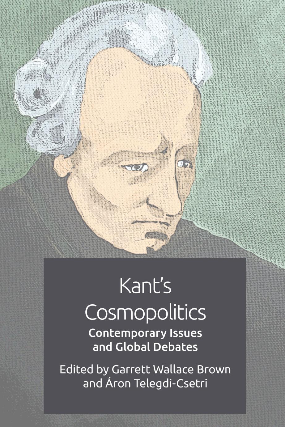 Kant's Cosmopolitics : Contemporary Issues and Global Debates by Garrett Wallace Brown and Áron Telegdi-Csetri