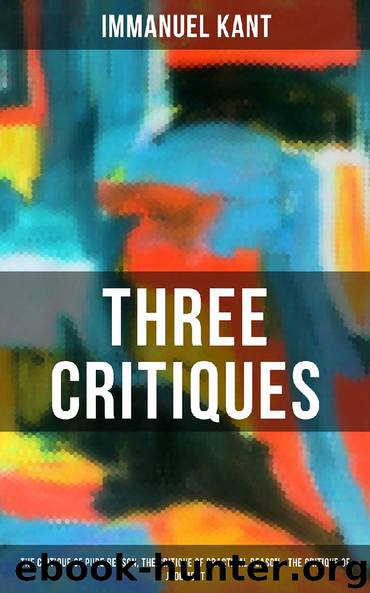 Kant’s Three Critiques: The Critique of Pure Reason, The Critique of Practical Reason & The Critique of Judgment by Immanuel Kant