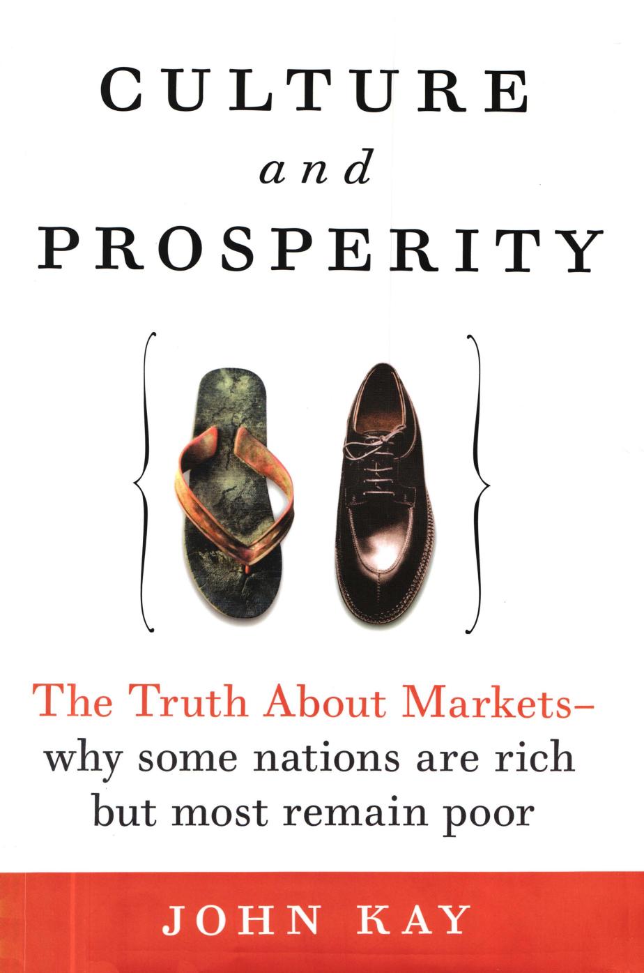 Kay by Culture & Prosperity; the Truth About Markets-Why Some Nations Are Rich but Most Remain Poor (2004)