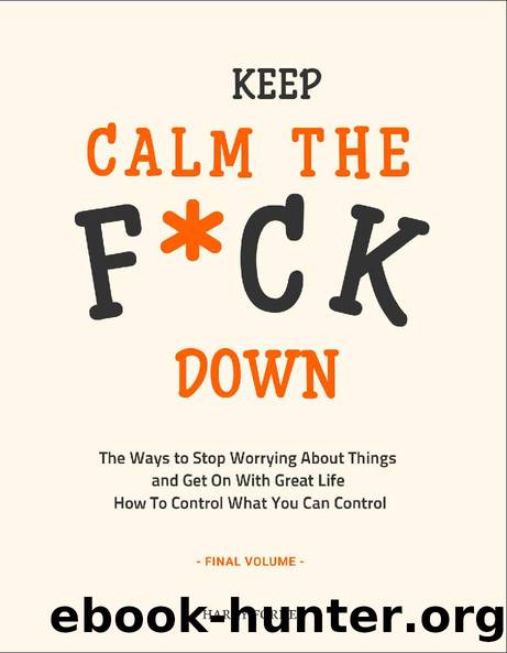 Keep Calm the F*ck Down: The Ways to Stop Worrying About Things and Get On With Great Life and How To Control What You Can Control (Final Volume) by FORNEY HARRY
