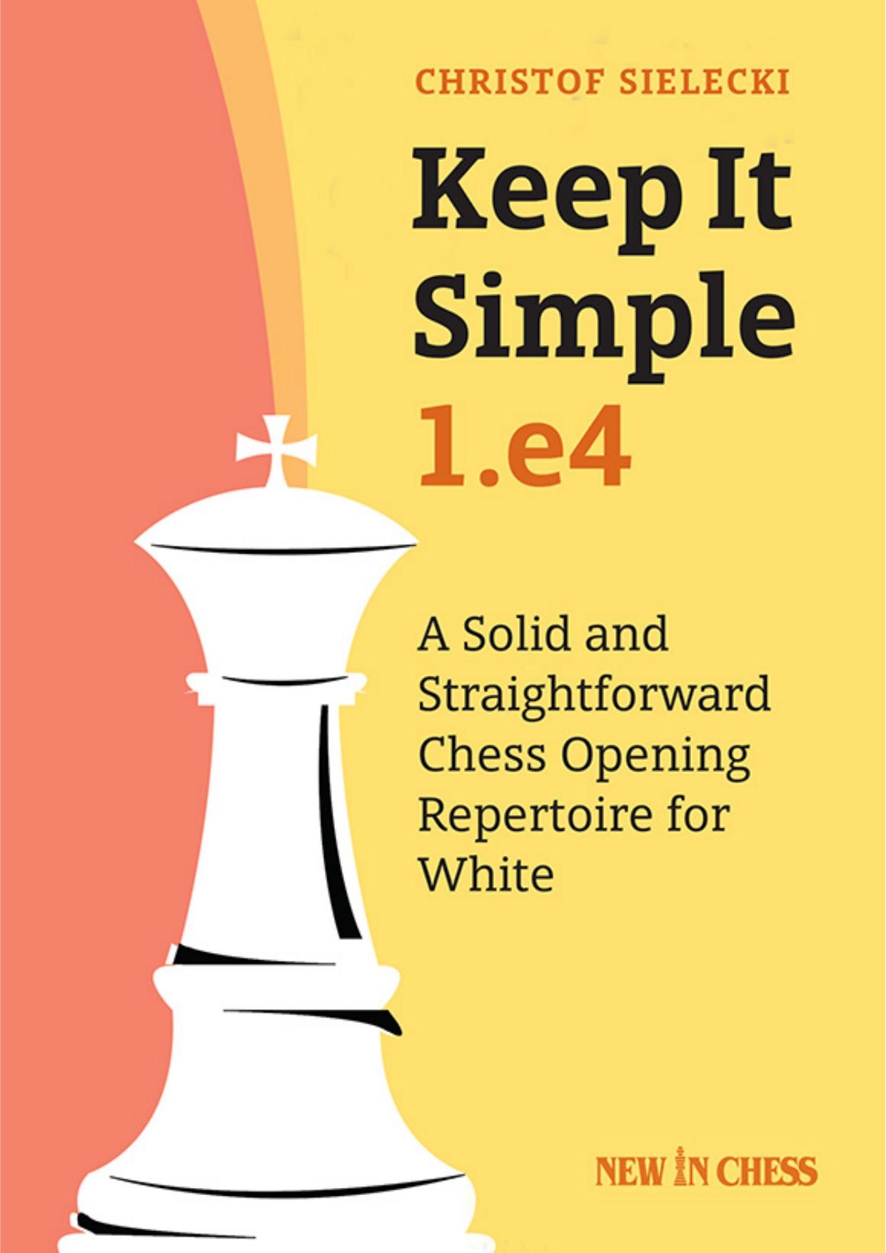 Keep it Simple: 1.e4: A Solid and Straightforward Chess Opening Repertoire for White by Christof Sielecki