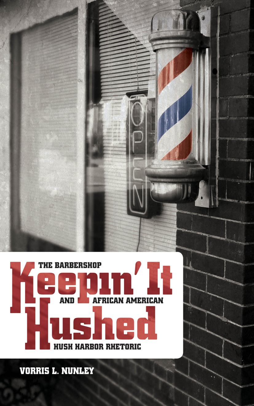 Keepin' It Hushed : The Barbershop and African American Hush Harbor Rhetoric by Vorris L. Nunley