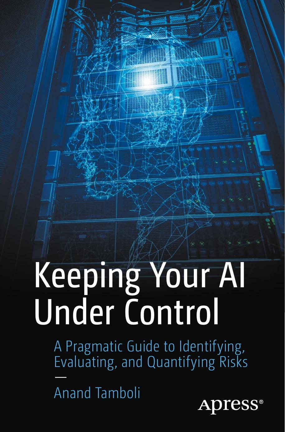 Keeping Your AI Under Control: A Pragmatic Guide To Identifying, Evaluating, And Quantifying Risks by Anand Tamboli